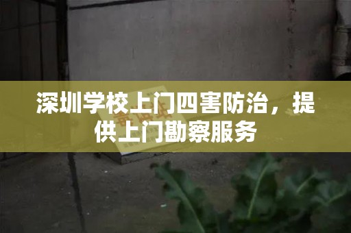 深圳学校上门四害防治，提供上门勘察服务