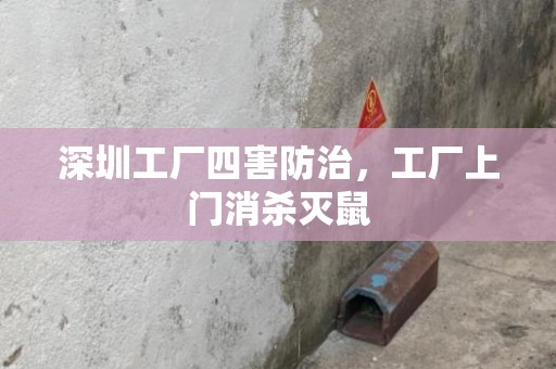 深圳工厂四害防治，工厂上门消杀灭鼠